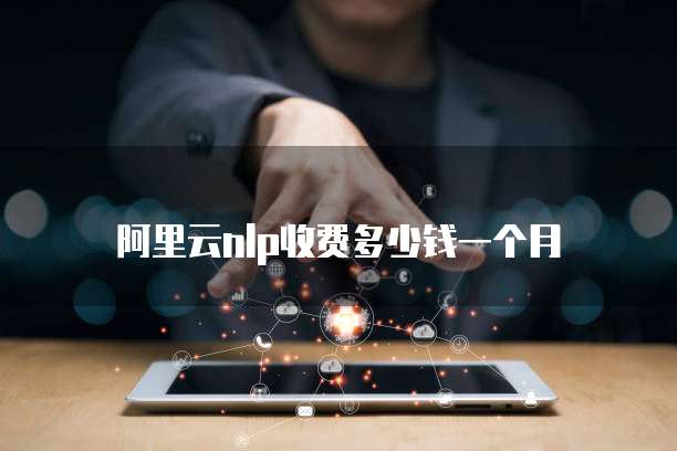 阿里云nlp收费多少钱一个月