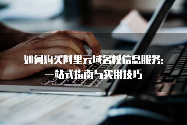 如何购买阿里云域名权信息服务:一站式指南与实用技巧