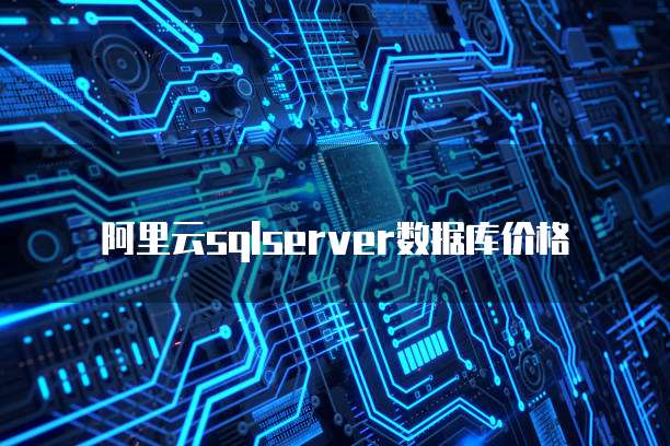 阿里云sqlserver数据库价格