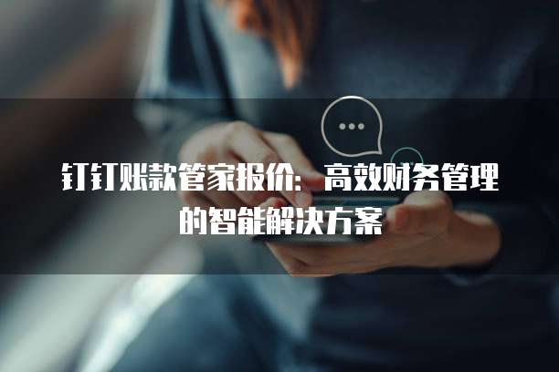 钉钉账款管家报价：高效财务管理的智能解决方案