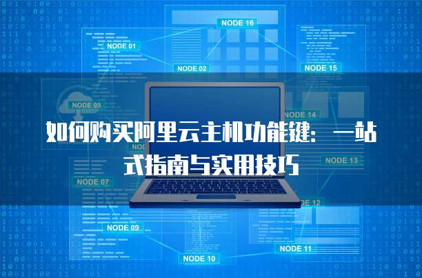 如何购买阿里云主机功能键:一站式指南与实用技巧