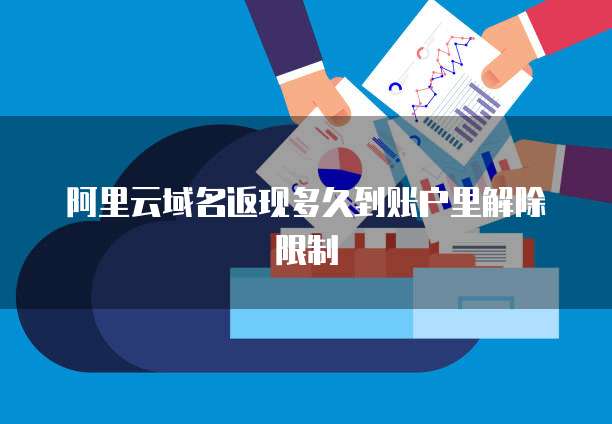 阿里云域名返现多久到账户里解除限制