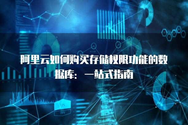 阿里云如何购买存储权限功能的数据库:一站式指南