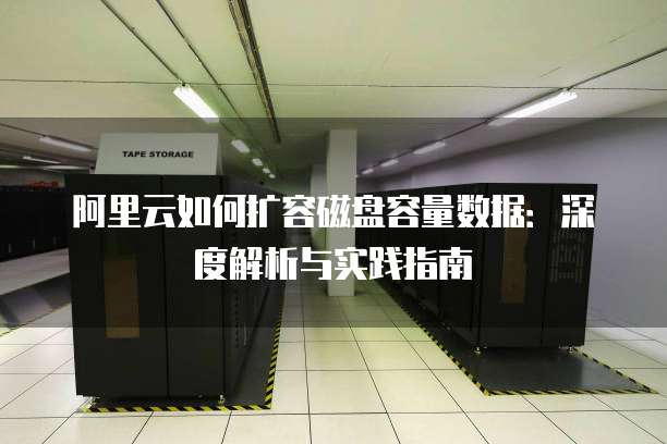 阿里云如何扩容磁盘容量数据:深度解析与实践指南