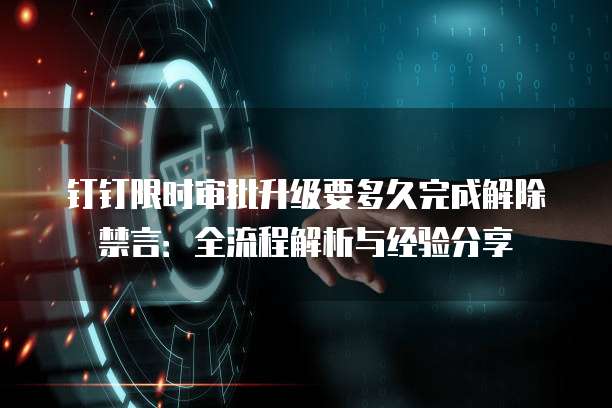 钉钉限时审批升级要多久完成解除禁言:全流程解析与经验分享