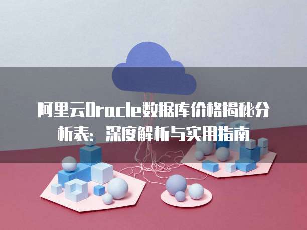 阿里云Oracle数据库价格揭秘分析表:深度解析与实用指南