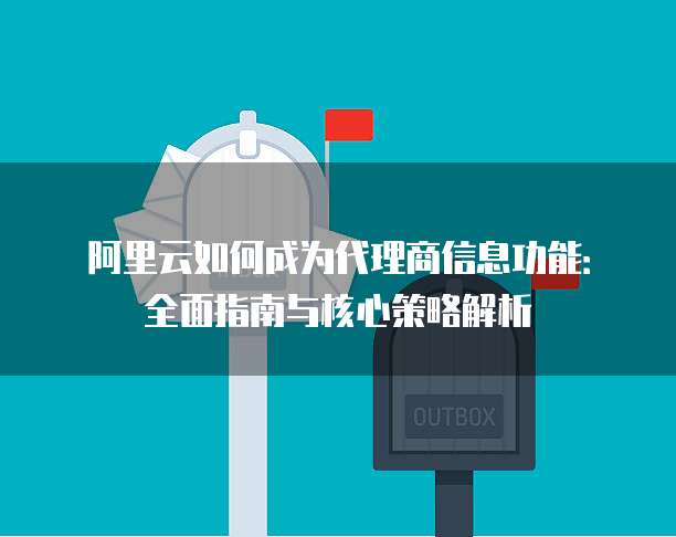 阿里云如何成为代理商信息功能:全面指南与核心策略解析