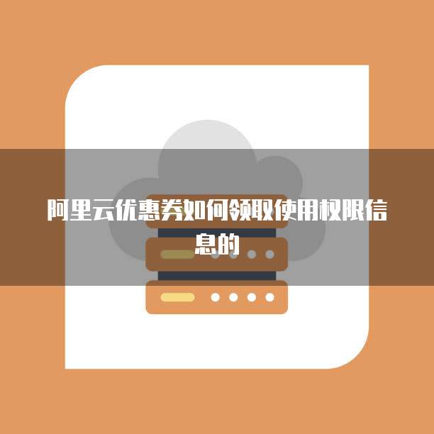 阿里云优惠券如何领取使用权限信息的
