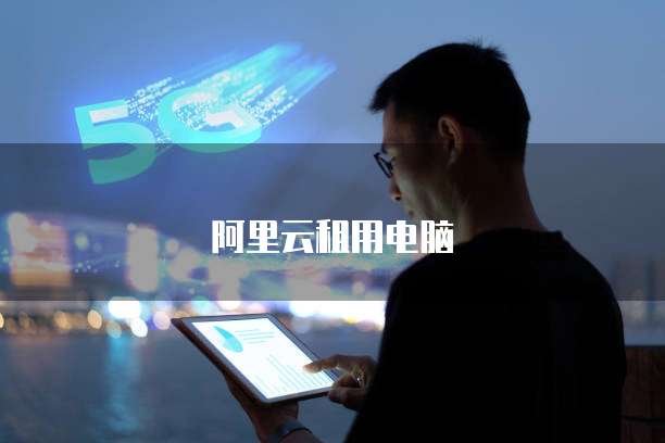 阿里云租用电脑