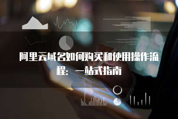 阿里云域名如何购买和使用操作流程:一站式指南