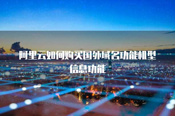阿里云如何购买国外域名功能机型信息功能