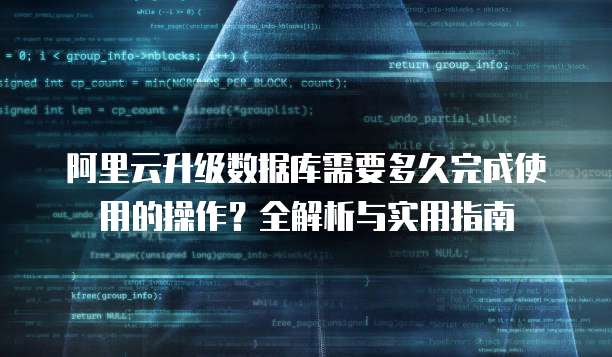 阿里云升级数据库需要多久完成使用的操作?全解析与实用指南