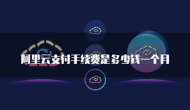 阿里云支付手续费是多少钱一个月