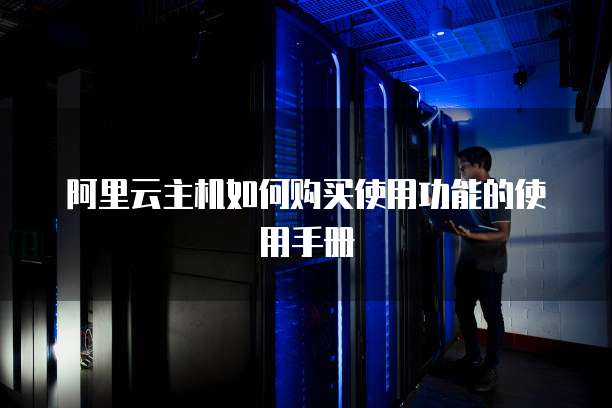 阿里云主机如何购买使用功能的使用手册