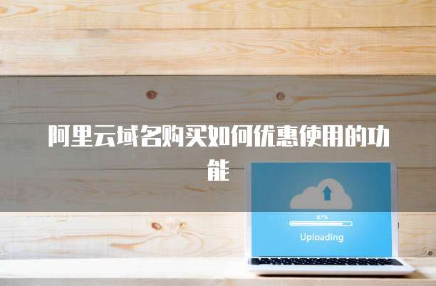阿里云域名购买如何优惠使用的功能