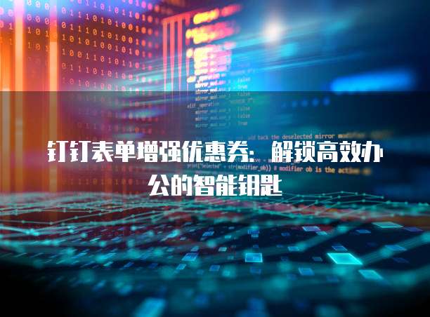 钉钉表单增强优惠券:解锁高效办公的智能钥匙