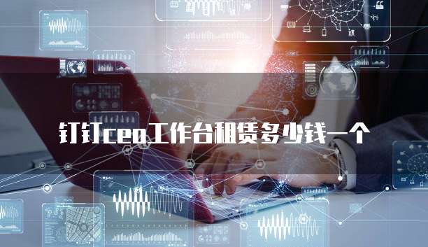 钉钉ceo工作台租赁多少钱一个