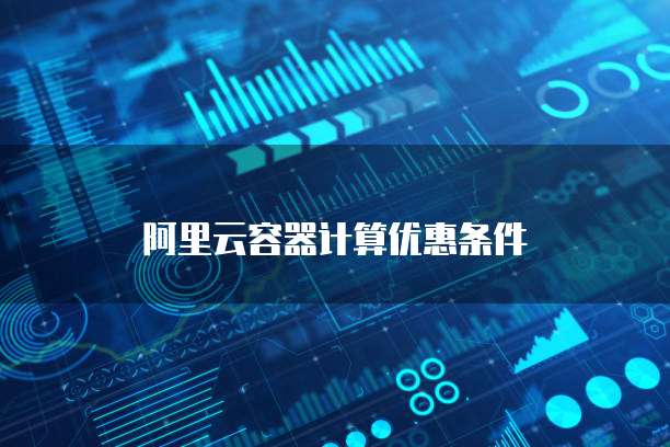 阿里云容器计算优惠条件