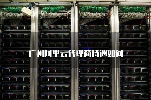 广州阿里云代理商待遇如何