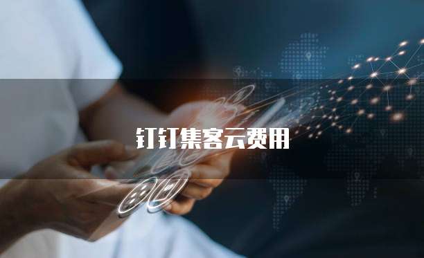 钉钉集客云费用