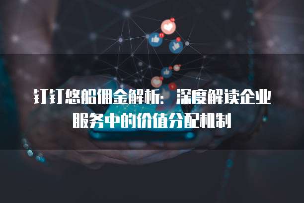钉钉悠船佣金解析:深度解读企业服务中的价值分配机制