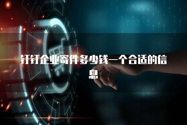 钉钉企业寄件多少钱一个合适的信息