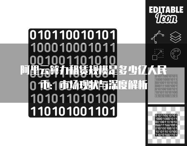 阿里云算力租赁规模是多少亿人民币:市场现状与深度解析