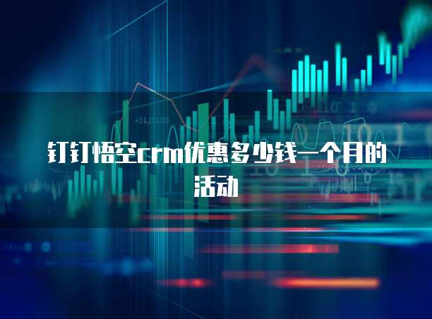 钉钉悟空crm优惠多少钱一个月的活动