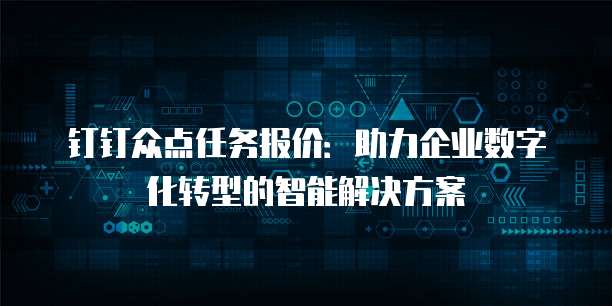 钉钉众点任务报价:助力企业数字化转型的智能解决方案