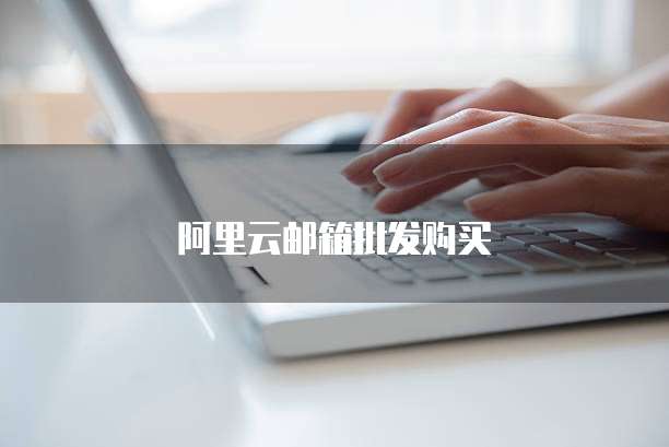阿里云邮箱批发购买