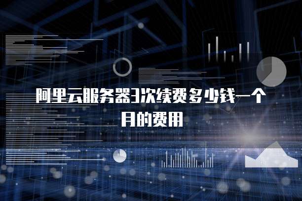 阿里云服务器3次续费多少钱一个月的费用