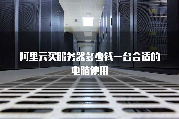 阿里云买服务器多少钱一台合适的电脑使用