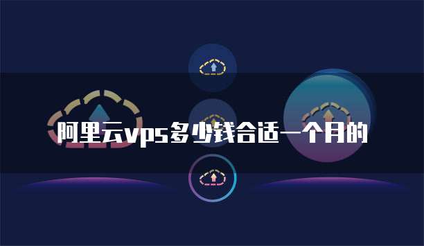 阿里云vps多少钱合适一个月的