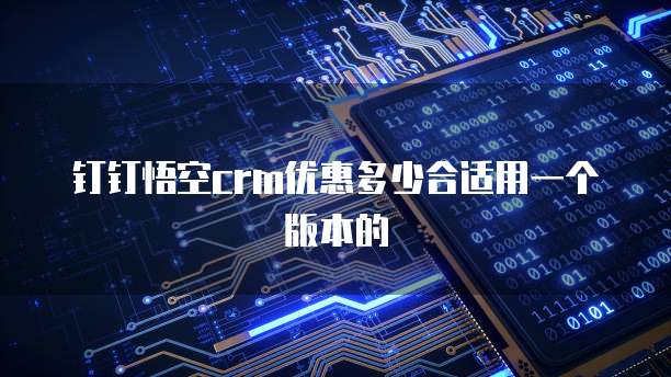 钉钉悟空CRM优惠多少合适用一个版本的