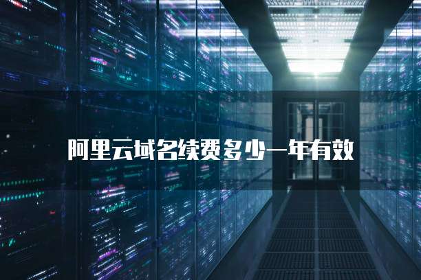阿里云域名续费多少一年有效
