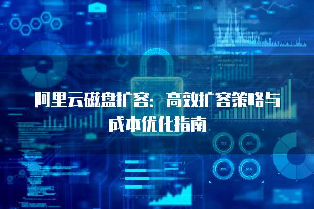 阿里云磁盘扩容：高效扩容策略与成本优化指南