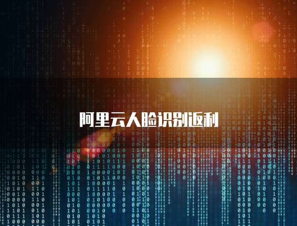 阿里云人脸识别返利
