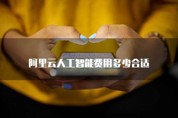 阿里云人工智能费用多少合适