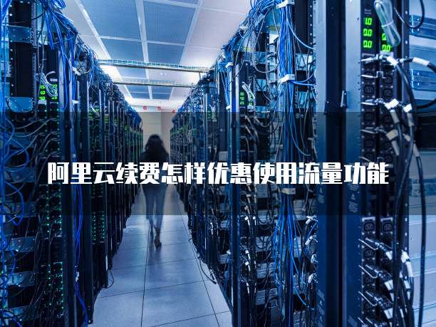 阿里云续费怎样优惠使用流量功能