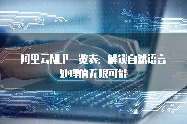 阿里云NLP一览表：解锁自然语言处理的无限可能