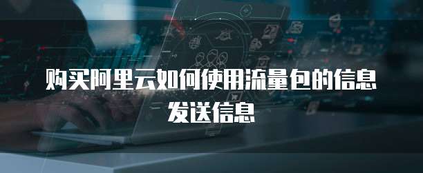 购买阿里云如何使用流量包的信息发送信息