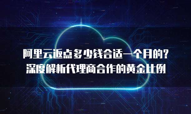 阿里云返点多少钱合适一个月的?深度解析代理商合作的黄金比例
