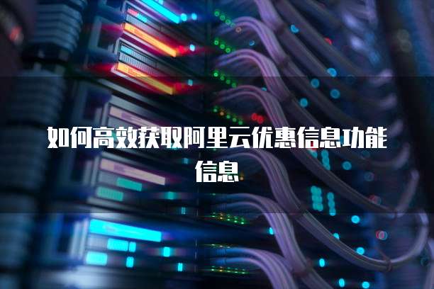如何高效获取阿里云优惠信息功能信息