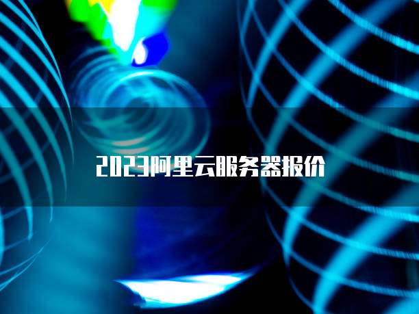 2023阿里云服务器报价