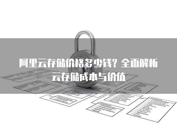 阿里云存储价格多少钱?全面解析云存储成本与价值