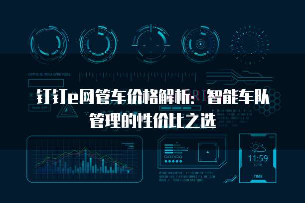 钉钉e网管车价格解析:智能车队管理的性价比之选