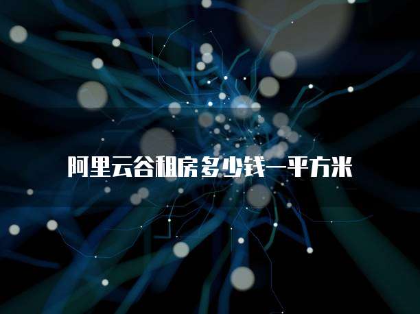 阿里云谷租房多少钱一平方米