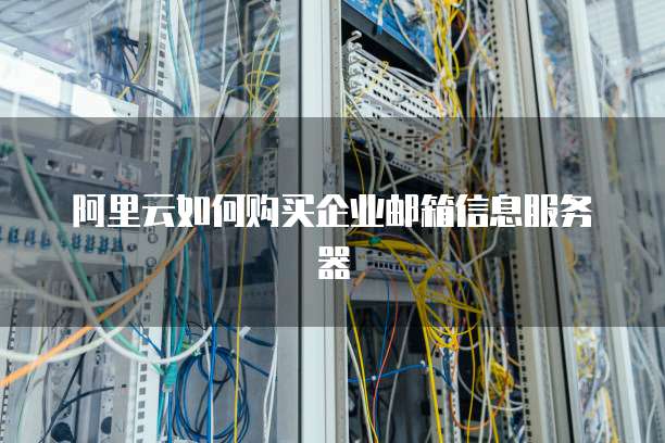 阿里云如何购买企业邮箱信息服务器