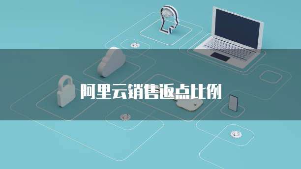 阿里云销售返点比例