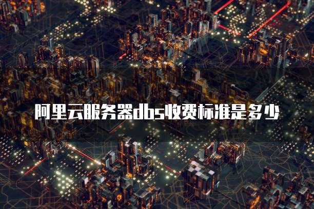 阿里云服务器dbs收费标准是多少